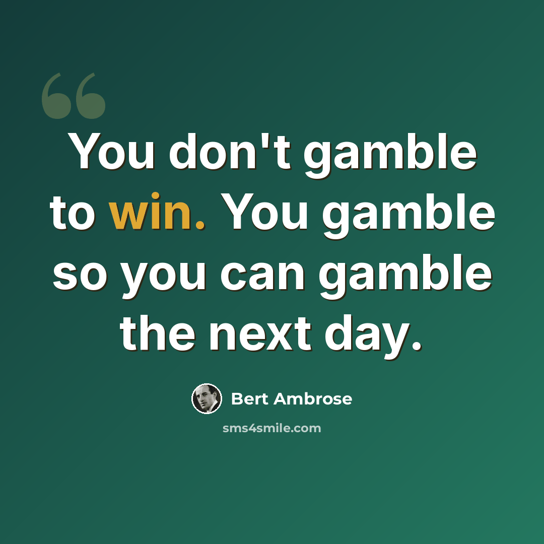 “You don't gamble to win. You gamble so you can gamble the next day.” quote by Bert Ambrose