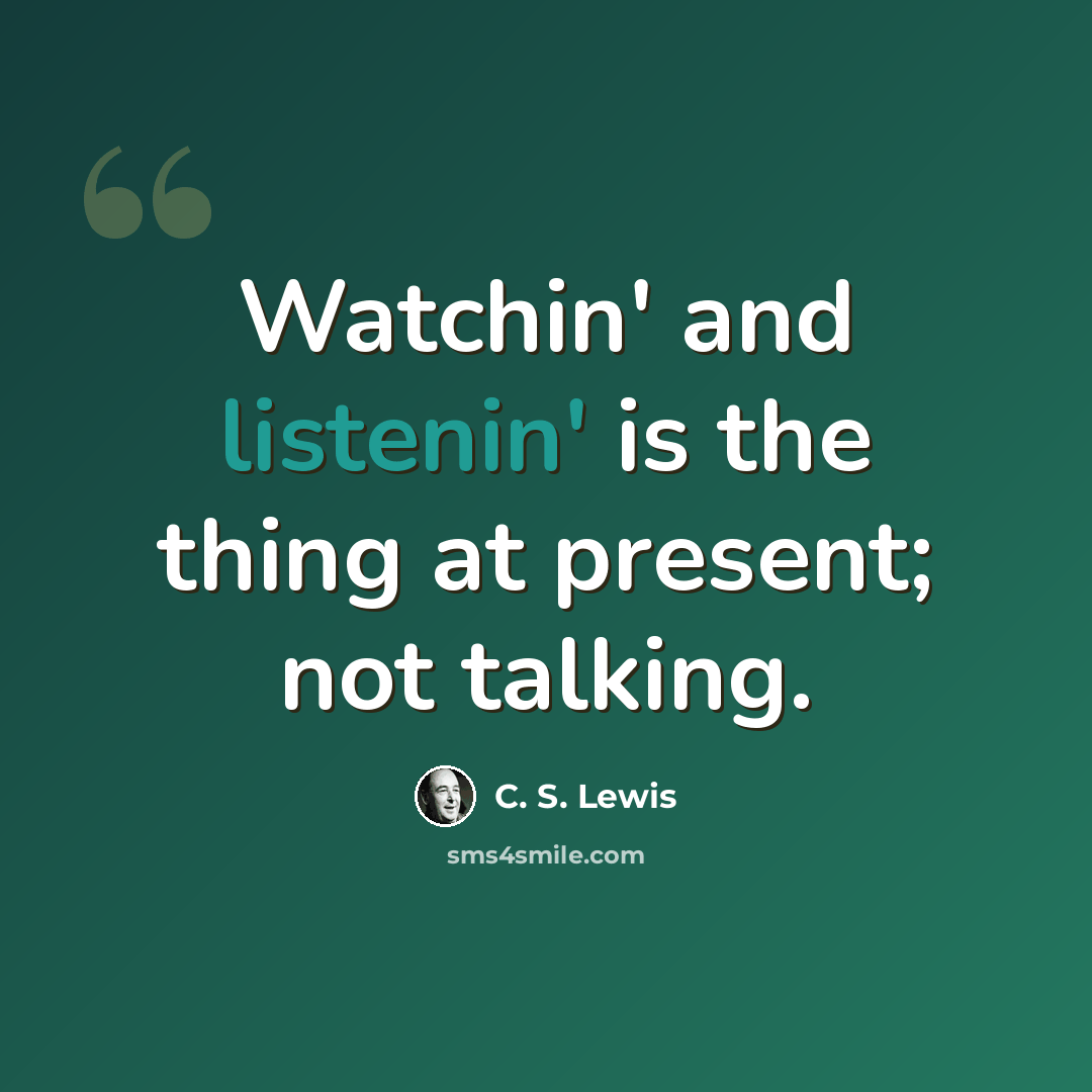 “Watchin' and listenin' is the thing at present; not talking.” quote by C. S. Lewis