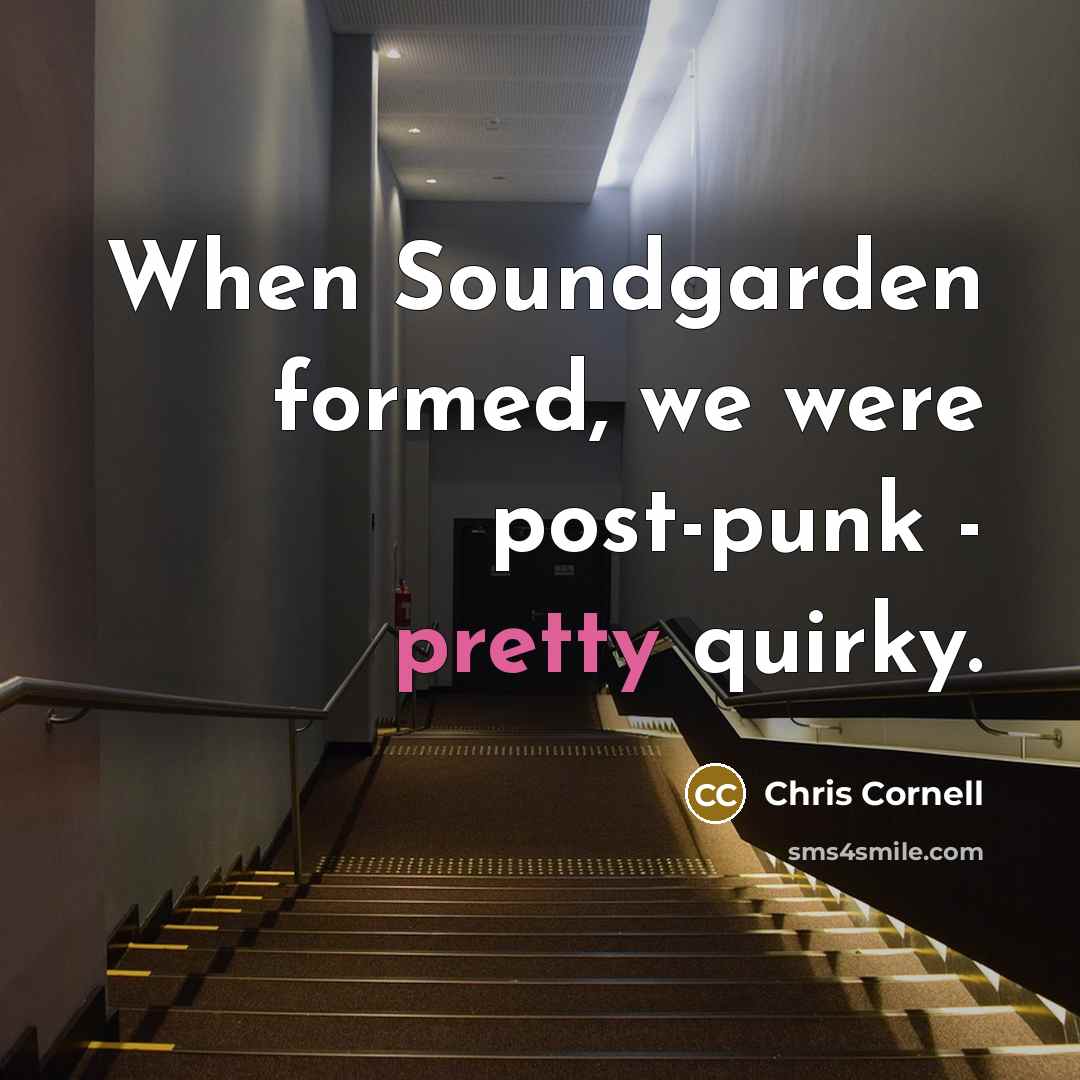 “When Soundgarden formed, we were post-punk - pretty quirky.” quote by Chris Cornell