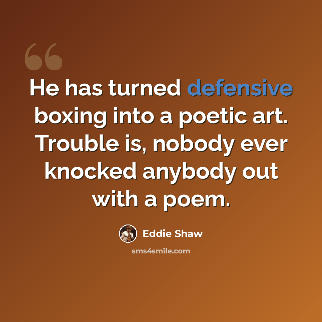 “He has turned defensive boxing into a poetic art. Trouble is, nobody ever knocked anybody out with a poem.” quote by Eddie Shaw