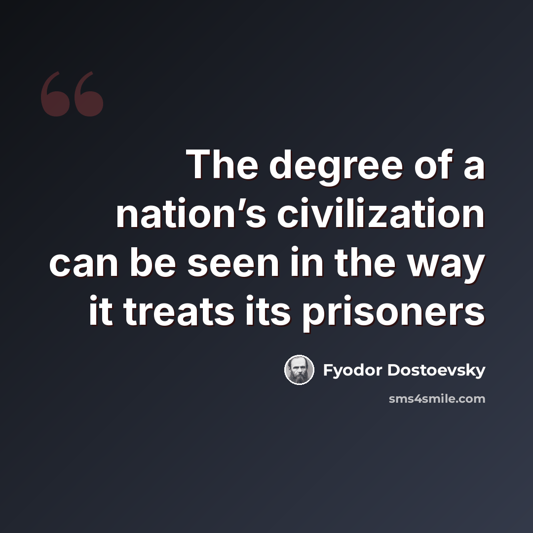 “The degree of a nation’s civilization can be seen in the way it treats its prisoners” quote by Fyodor Dostoevsky