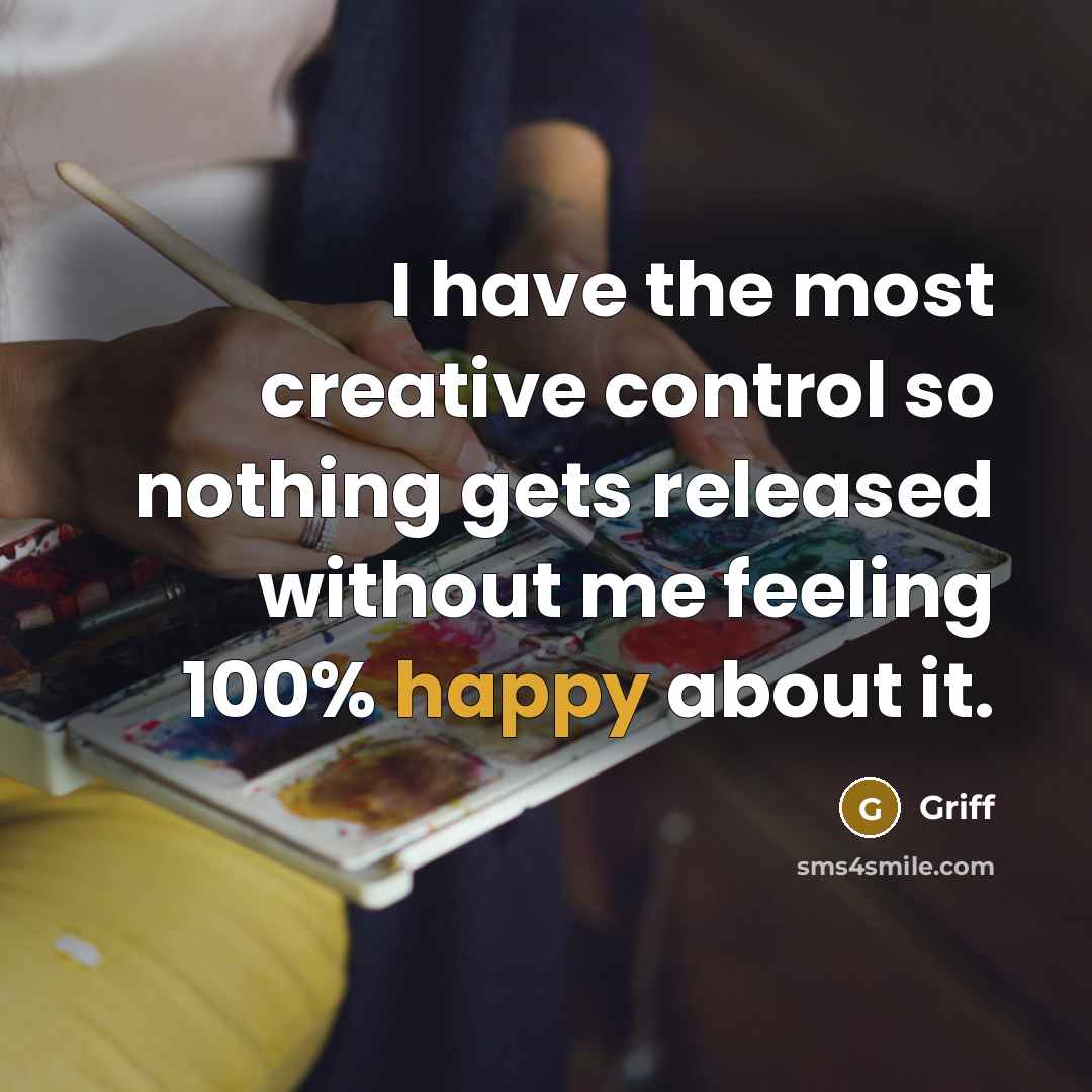 “I have the most creative control so nothing gets released without me feeling 100% happy about it.” quote by Griff