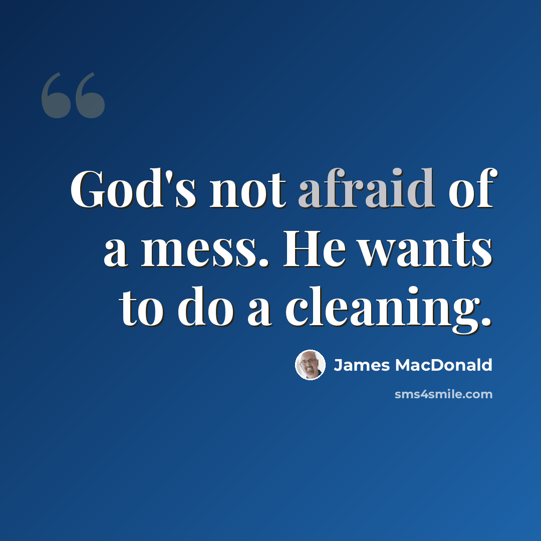 “God's not afraid of a mess. He wants to do a cleaning.” quote by James MacDonald