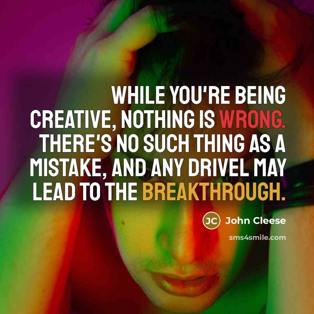 “While you're being creative, nothing is wrong. There's no such thing as a mistake, and any drivel may lead to the breakthrough.” quote by John Cleese