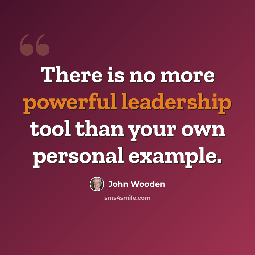 “There is no more powerful leadership tool than your own personal example.” quote by John Wooden