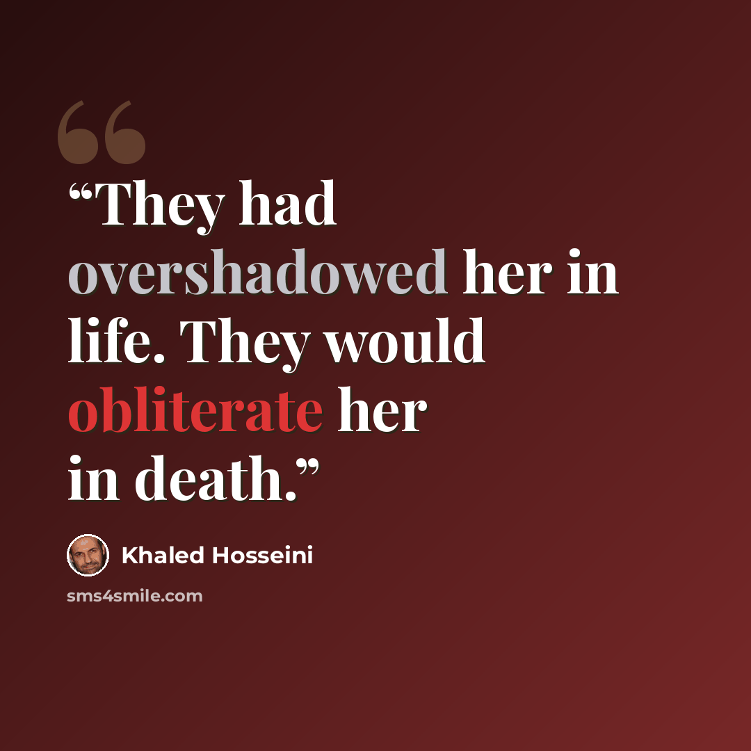“They had overshadowed her in life. They would obliterate her in death.” quote by Khaled Hosseini
