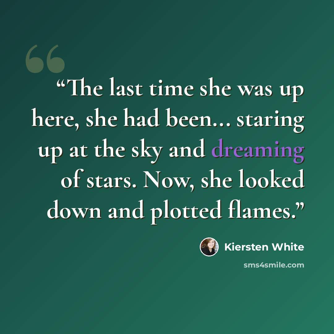 “The last time she was up here, she had been... staring up at the sky and dreaming of stars. Now, she looked down and plotted flames.” quote by Kiersten White