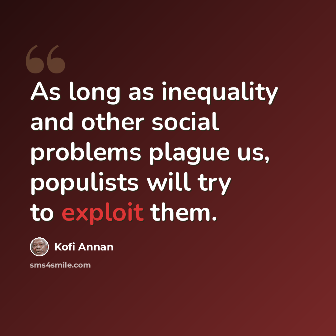“As long as inequality and other social problems plague us, populists will try to exploit them.” quote by Kofi Annan
