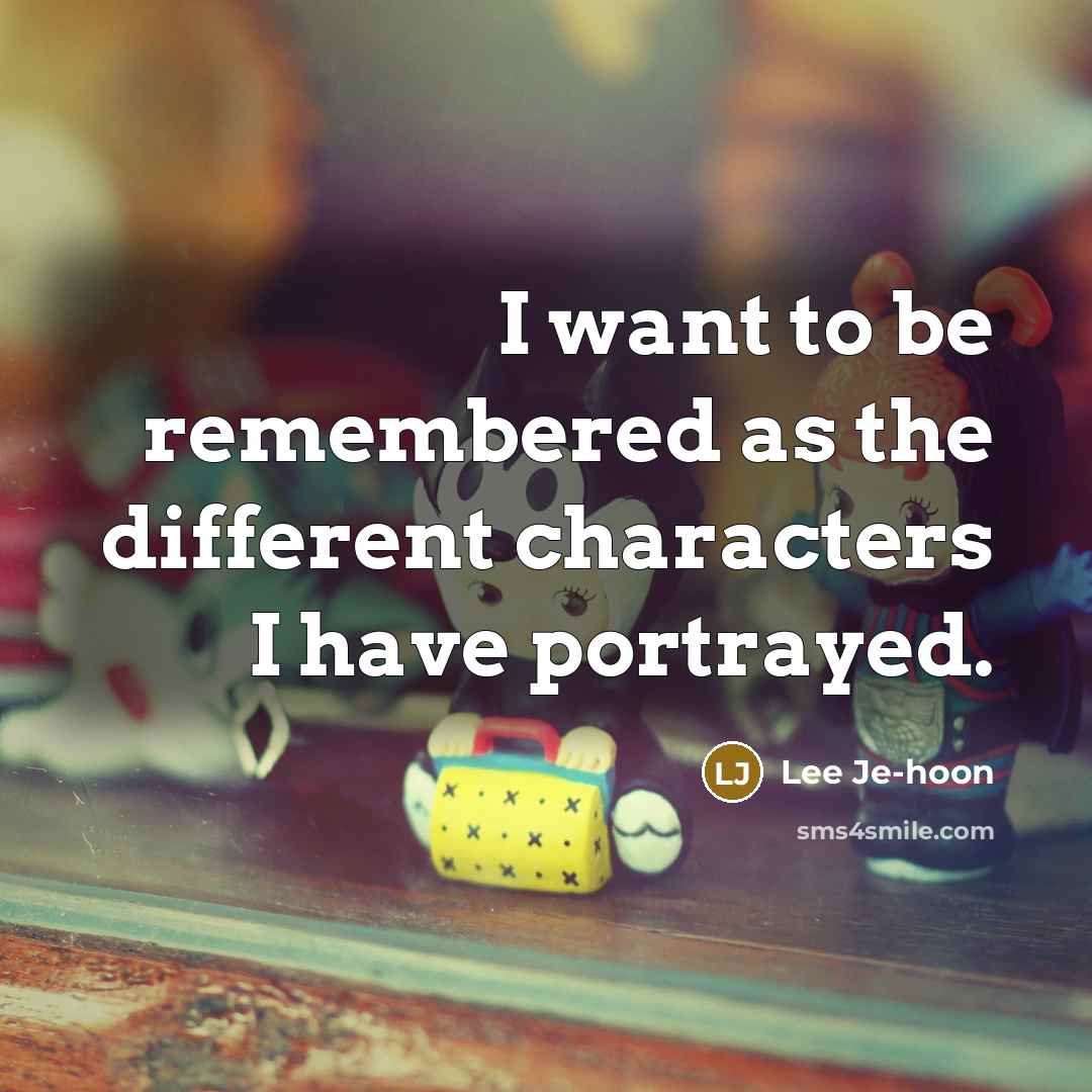 “I want to be remembered as the different characters I have portrayed.” quote by Lee Je-hoon