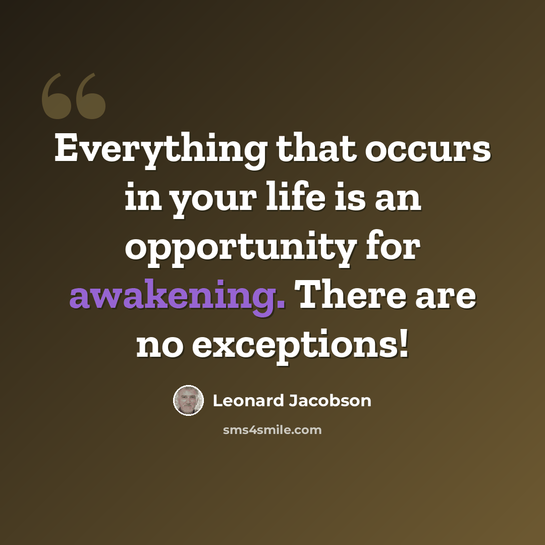 “Everything that occurs in your life is an opportunity for awakening. There are no exceptions!” quote by Leonard Jacobson