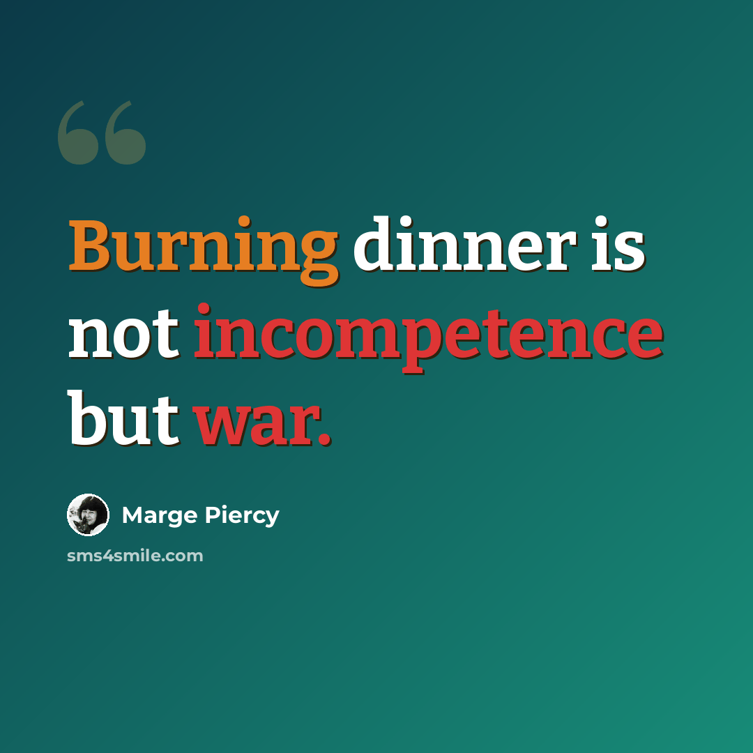 “Burning dinner is not incompetence but war.” quote by Marge Piercy