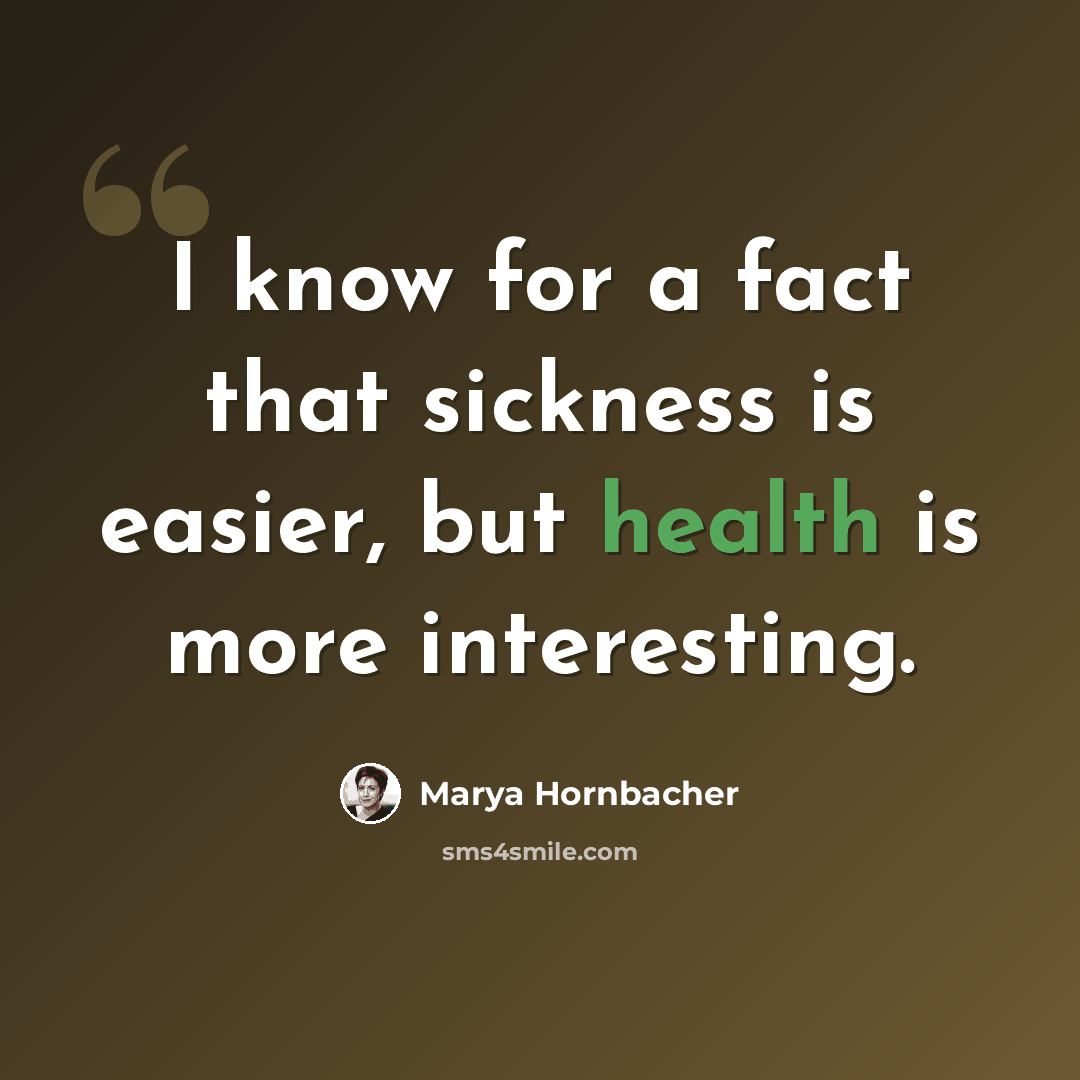 “I know for a fact that sickness is easier, but health is more interesting.” quote by Marya Hornbacher