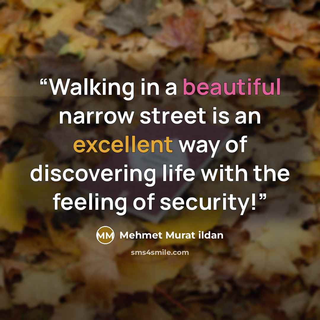 “Walking in a beautiful narrow street is an excellent way of discovering life with the feeling of security!” quote by Mehmet Murat ildan