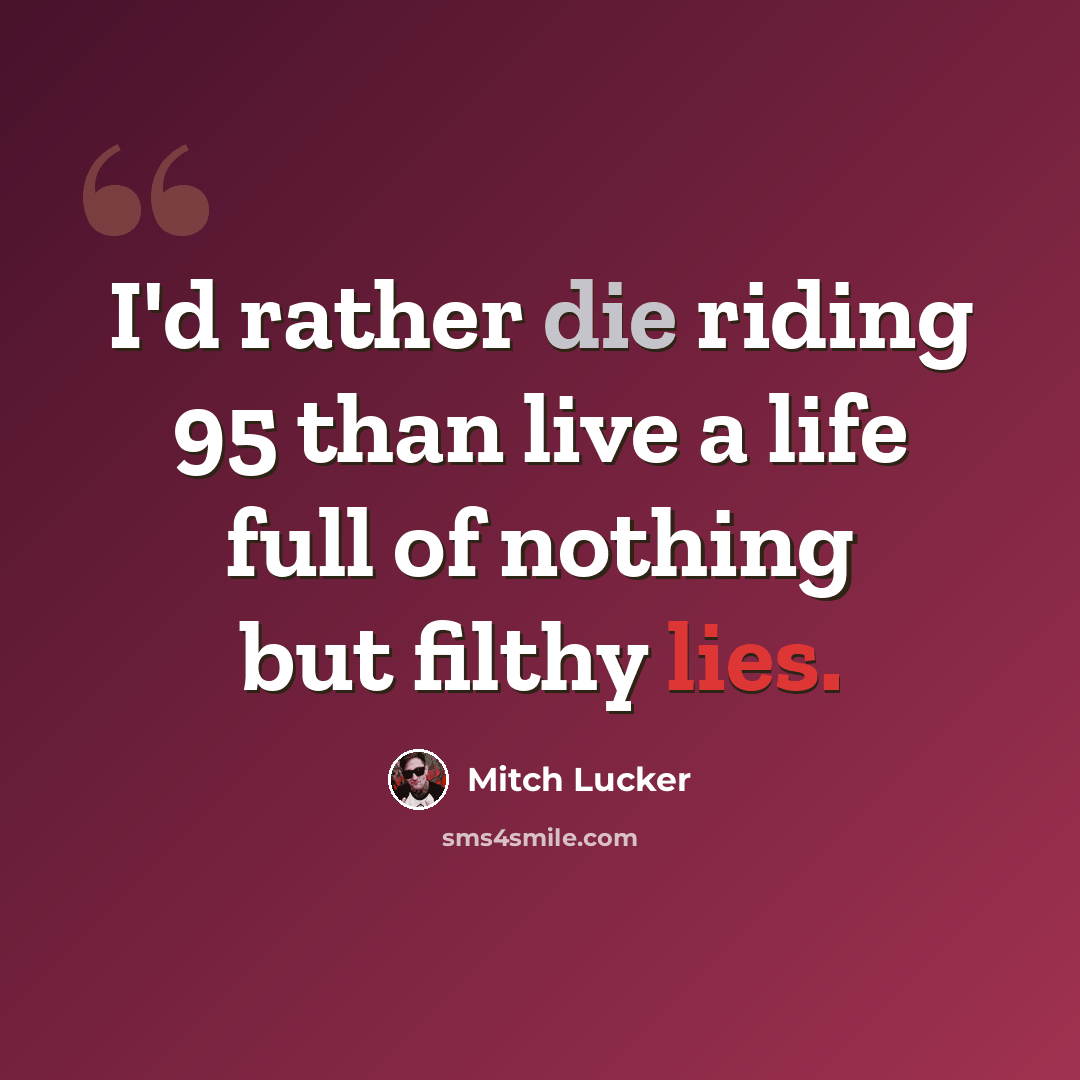“I'd rather die riding 95 than live a life full of nothing but filthy lies.” quote by Mitch Lucker