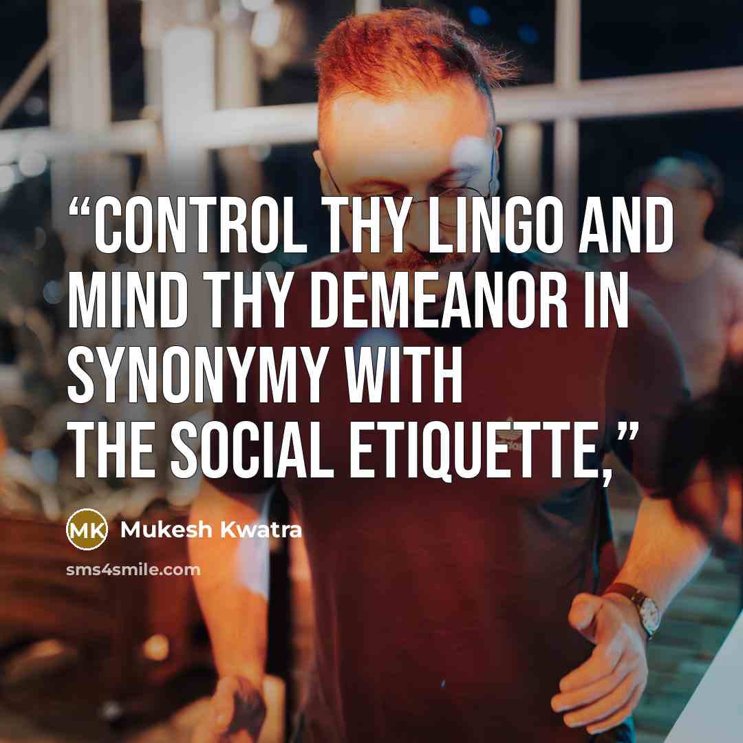 “Control thy lingo and mind thy demeanor in synonymy with the social etiquette,” quote by Mukesh Kwatra