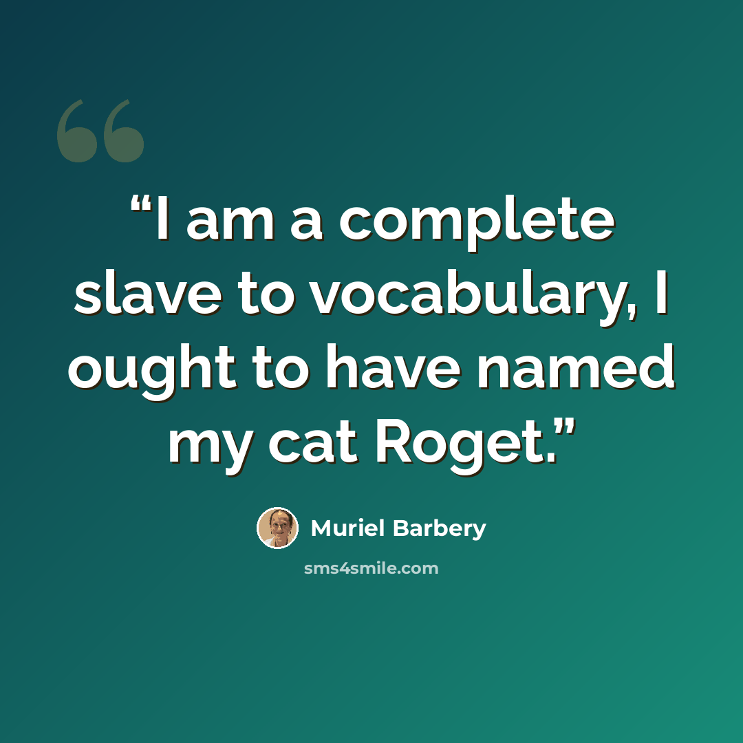“I am a complete slave to vocabulary, I ought to have named my cat Roget.” quote by Muriel Barbery