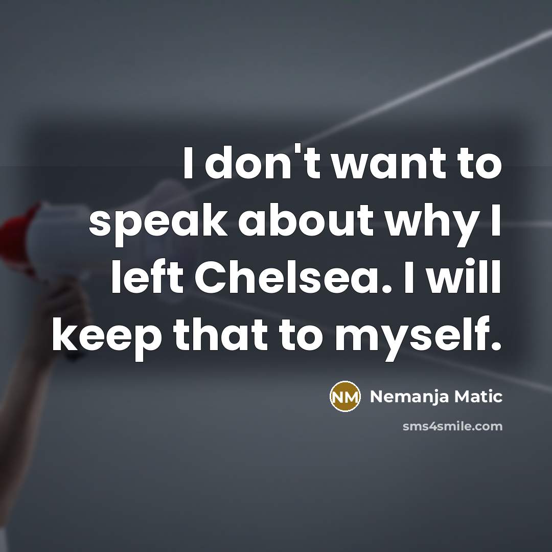 “I don't want to speak about why I left Chelsea. I will keep that to myself.” quote by Nemanja Matic