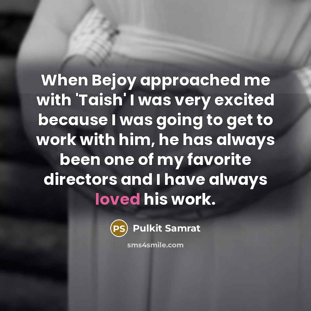“When Bejoy approached me with 'Taish' I was very excited because I was going to get to work with him, he has always been one of my favorite directors and I have always loved his work.” quote by Pulkit Samrat