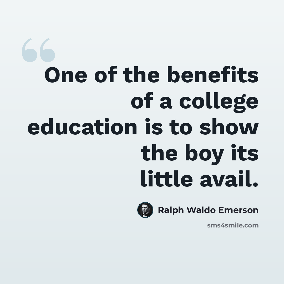 “One of the benefits of a college education is to show the boy its little avail.” quote by Ralph Waldo Emerson