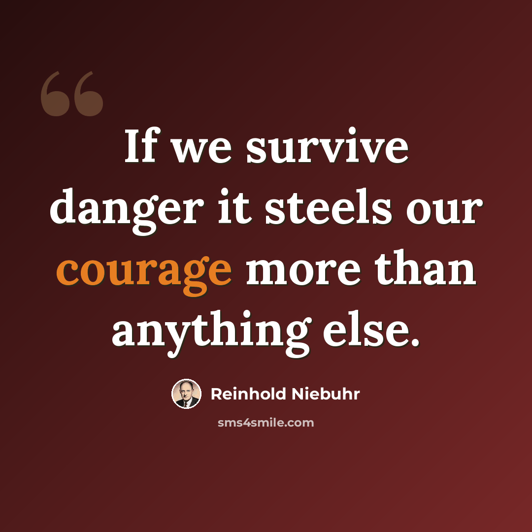 “If we survive danger it steels our courage more than anything else.” quote by Reinhold Niebuhr