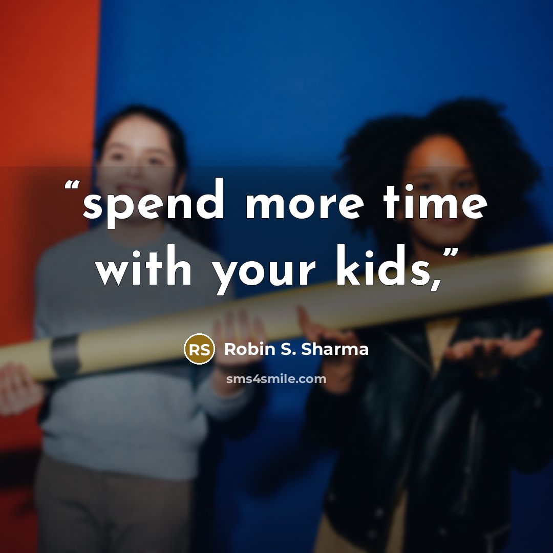 “spend more time with your kids,” quote by Robin S. Sharma