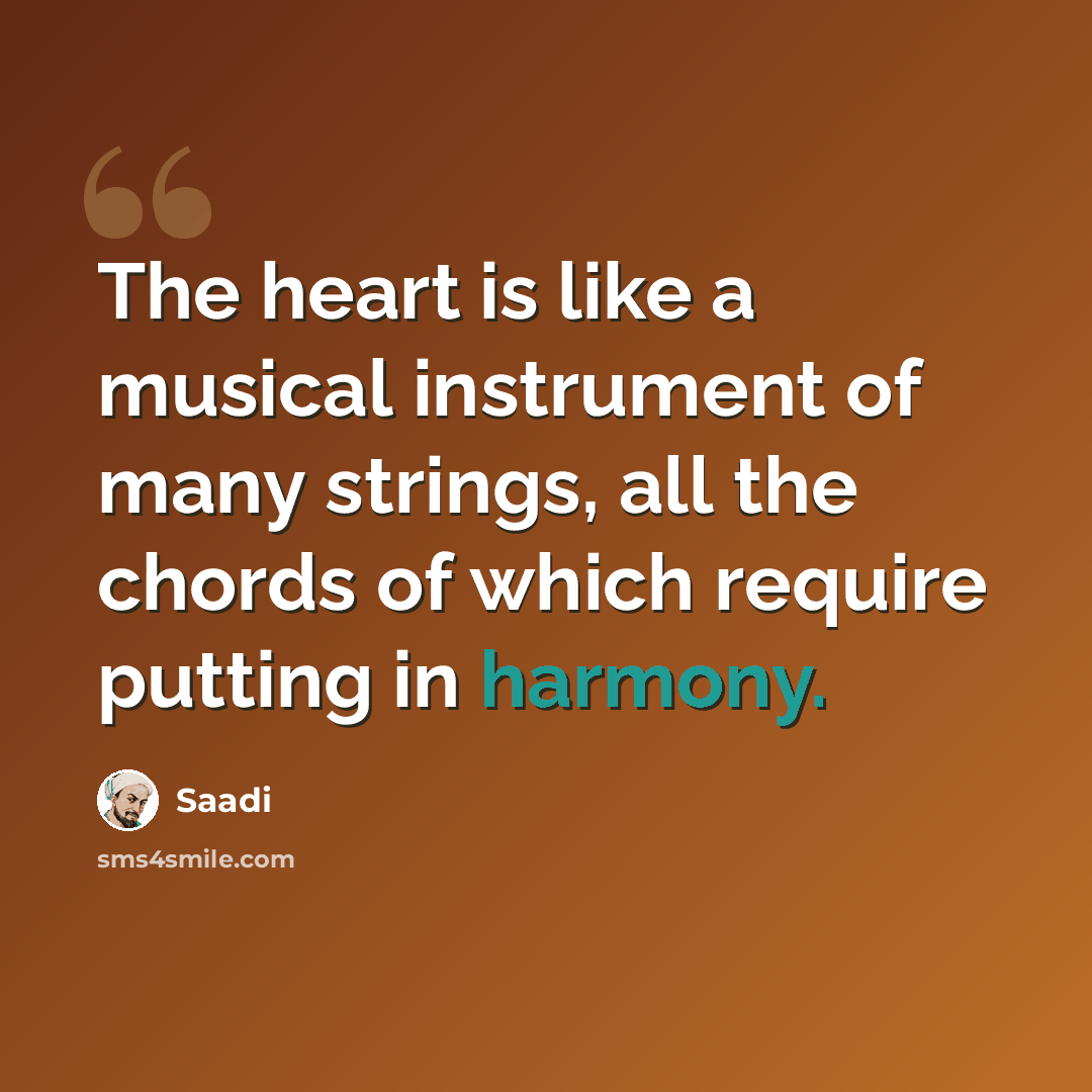 “The heart is like a musical instrument of many strings, all the chords of which require putting in harmony.” quote by Saadi