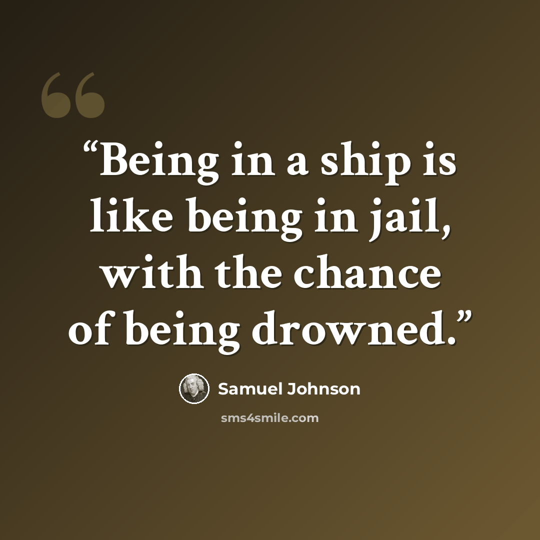 “Being in a ship is like being in jail, with the chance of being drowned.” quote by Samuel Johnson
