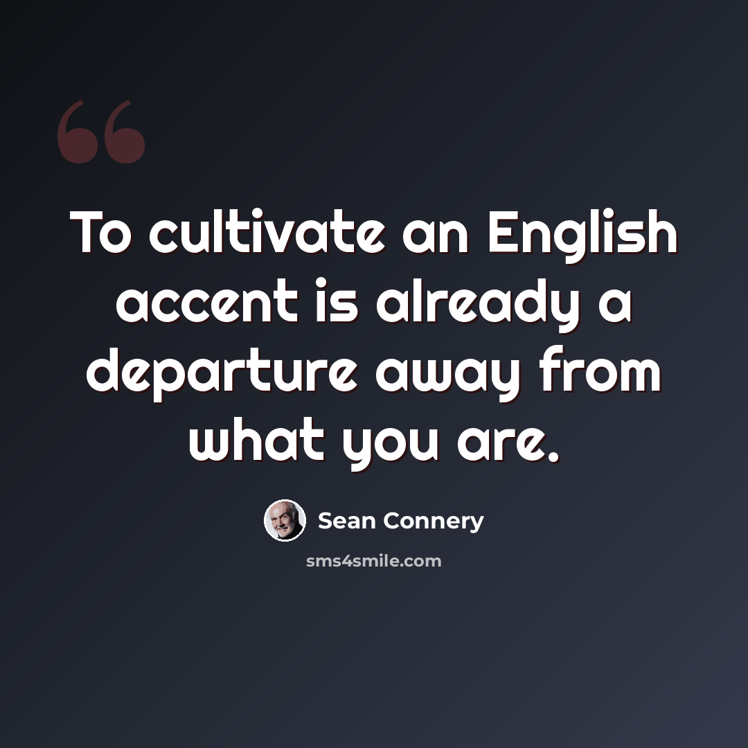 “To cultivate an English accent is already a departure away from what you are.” quote by Sean Connery
