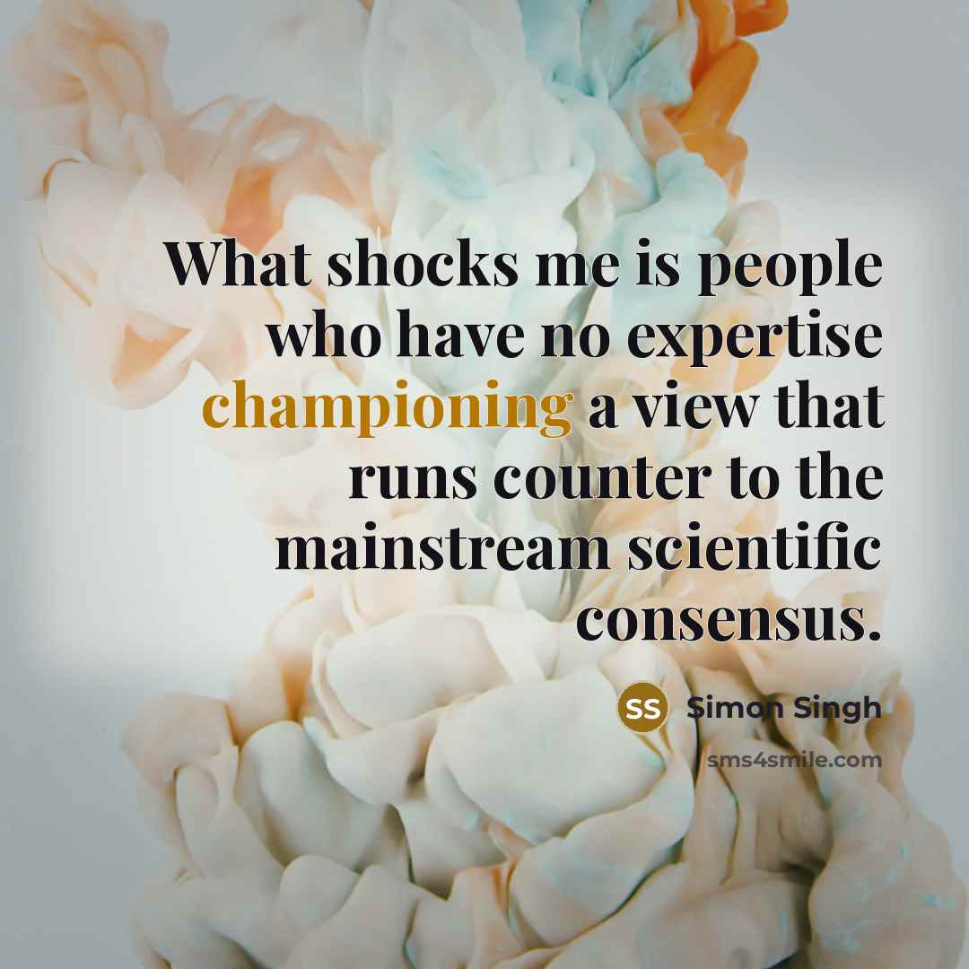 “What shocks me is people who have no expertise championing a view that runs counter to the mainstream scientific consensus.” quote by Simon Singh