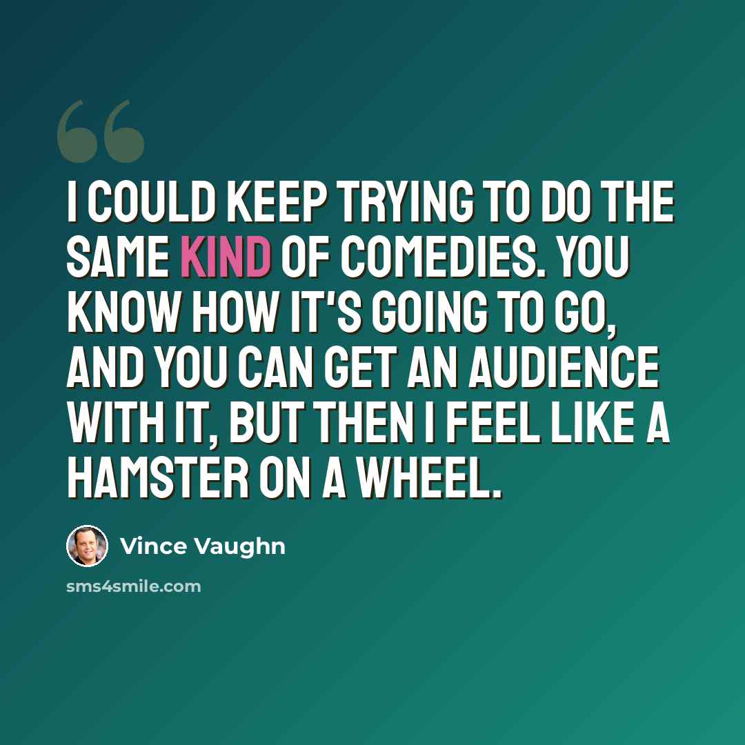 “I could keep trying to do the same kind of comedies. You know how it's going to go, and you can get an audience with it, but then I feel like a hamster on a wheel.” quote by Vince Vaughn