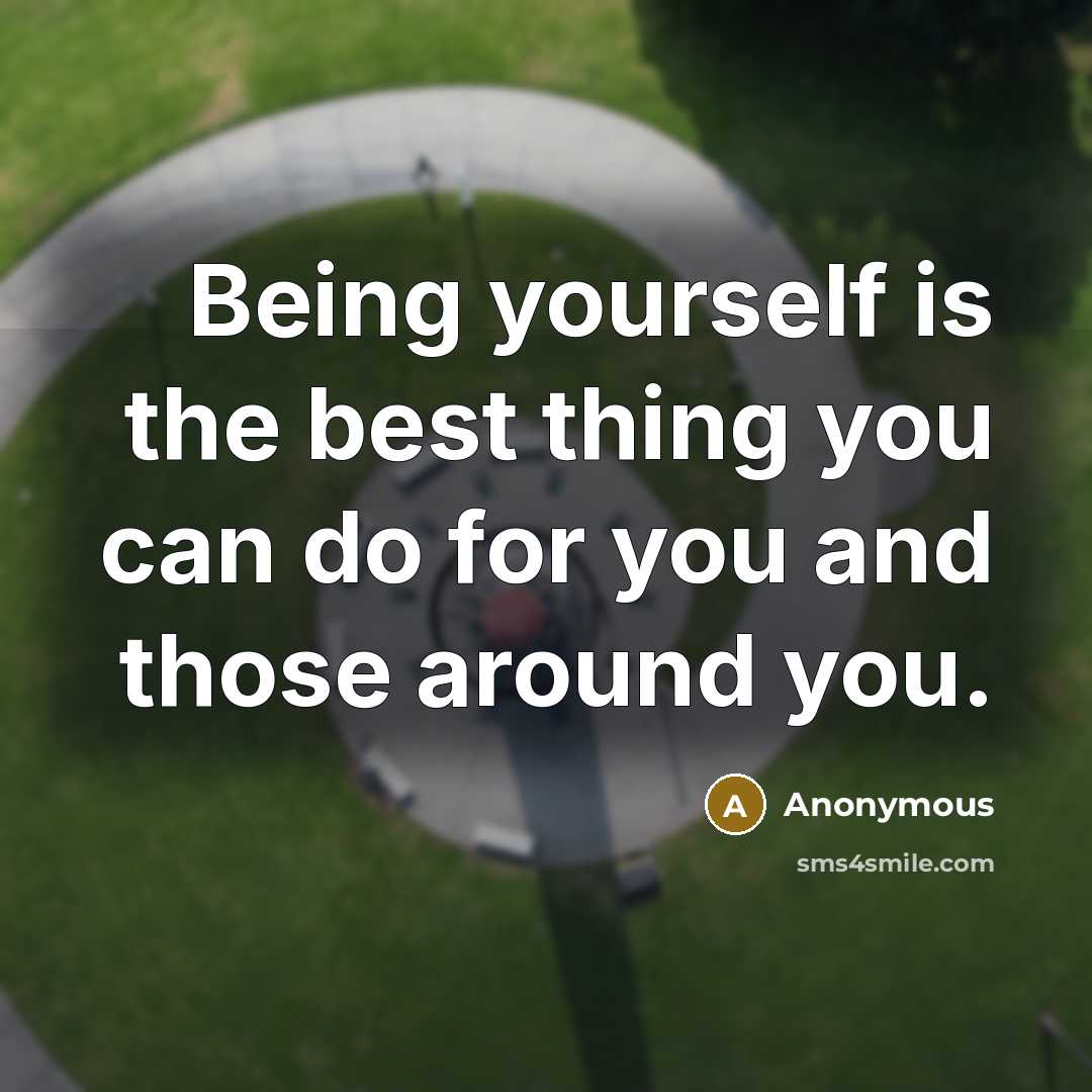 “Being yourself is the best thing you can do for you and those around you.” quote by Anonymous