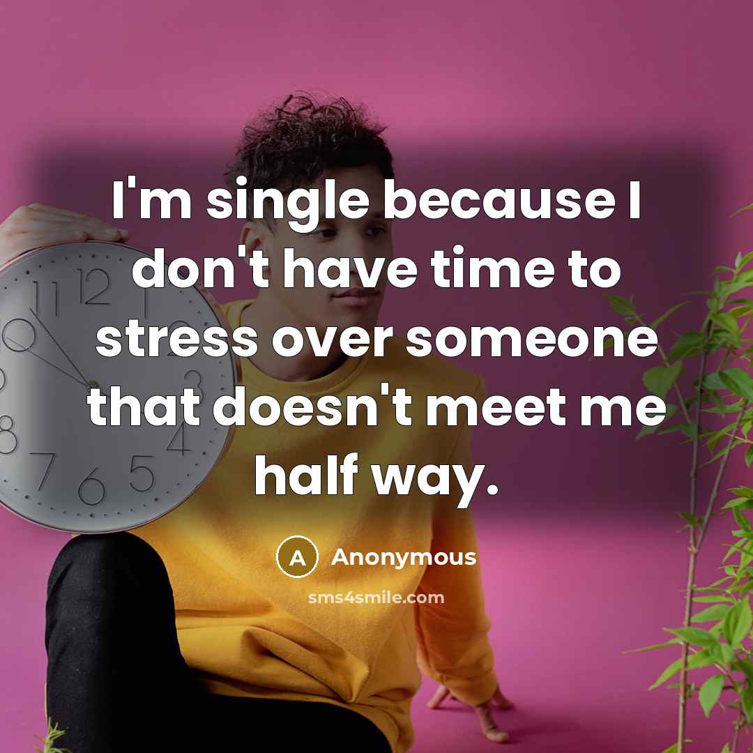 “I'm single because I don't have time to stress over someone that doesn't meet me half way.” quote by Anonymous
