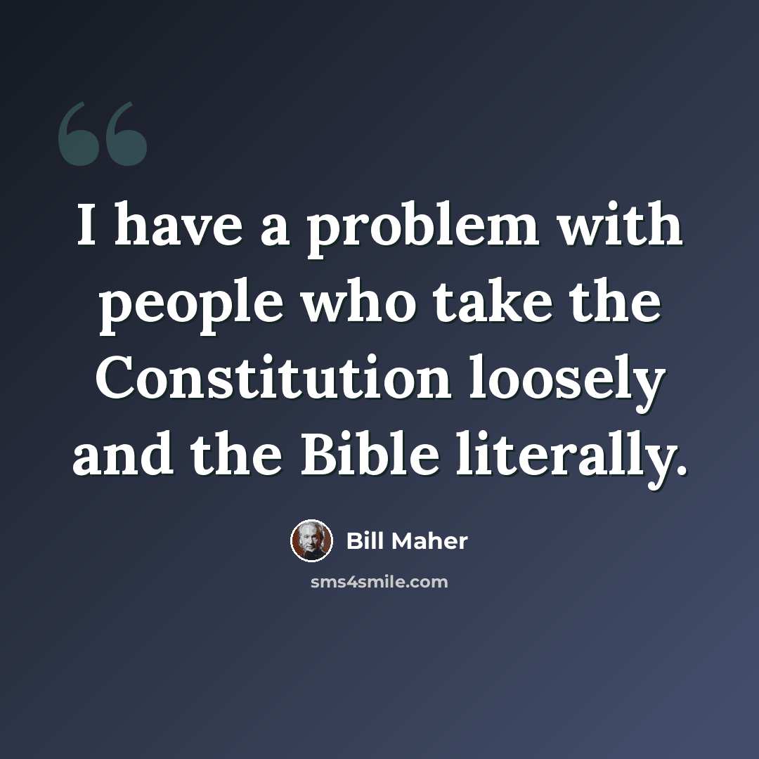 “I have a problem with people who take the Constitution loosely and the Bible literally.” quote by Bill Maher