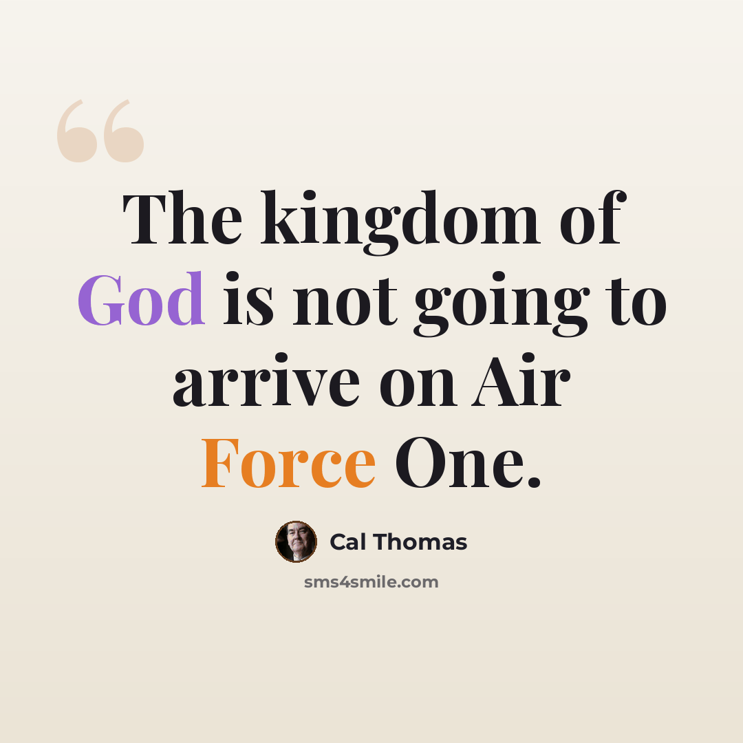 “The kingdom of God is not going to arrive on Air Force One.” quote by Cal Thomas