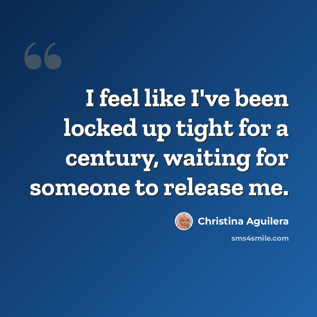 “I feel like I've been locked up tight for a century, waiting for someone to release me.” quote by Christina Aguilera