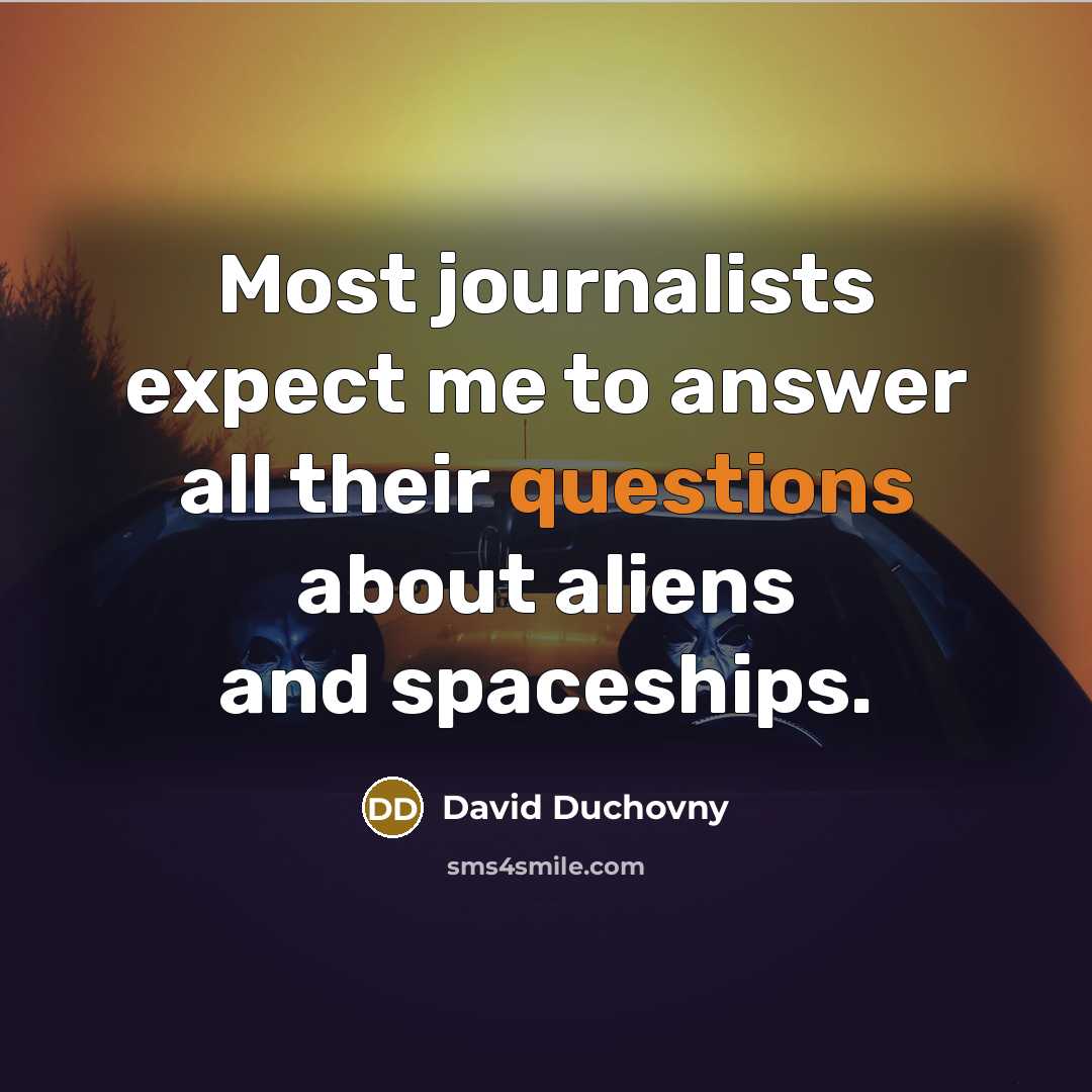 “Most journalists expect me to answer all their questions about aliens and spaceships.” quote by David Duchovny