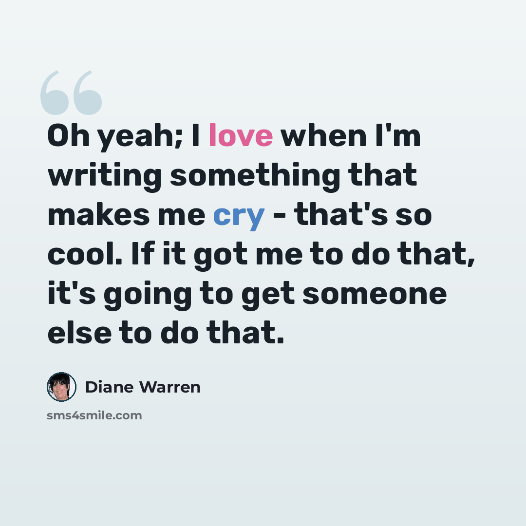 “Oh yeah; I love when I'm writing something that makes me cry - that's so cool. If it got me to do that, it's going to get someone else to do that.” quote by Diane Warren