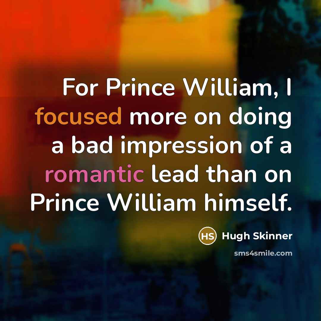 “For Prince William, I focused more on doing a bad impression of a romantic lead than on Prince William himself.” quote by Hugh Skinner