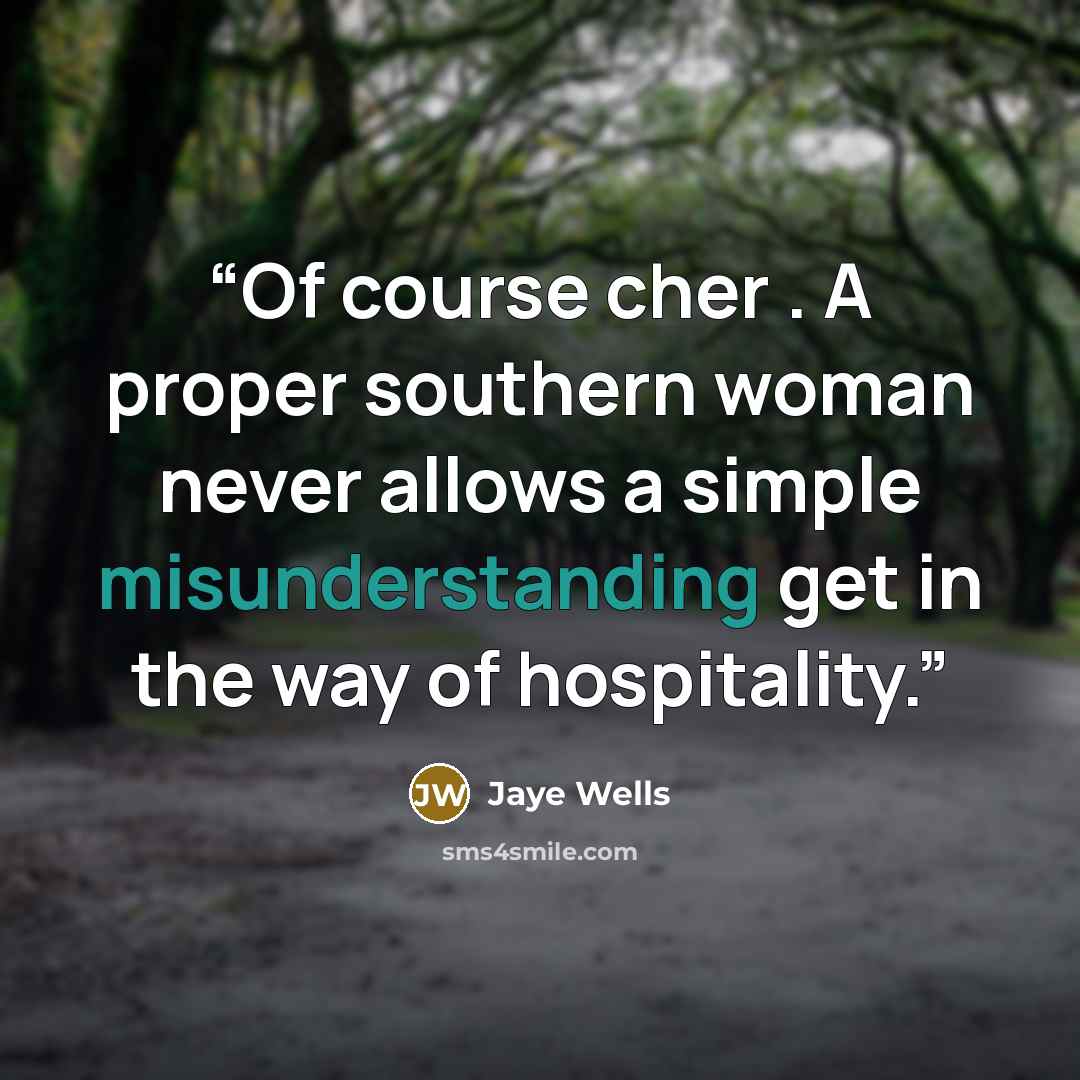 “Of course cher . A proper southern woman never allows a simple misunderstanding get in the way of hospitality.” quote by Jaye Wells