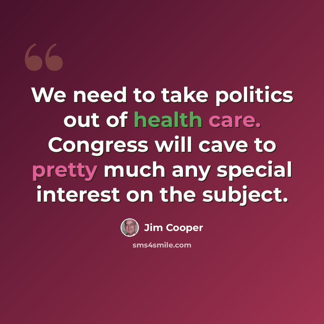 “We need to take politics out of health care. Congress will cave to pretty much any special interest on the subject.” quote by Jim Cooper