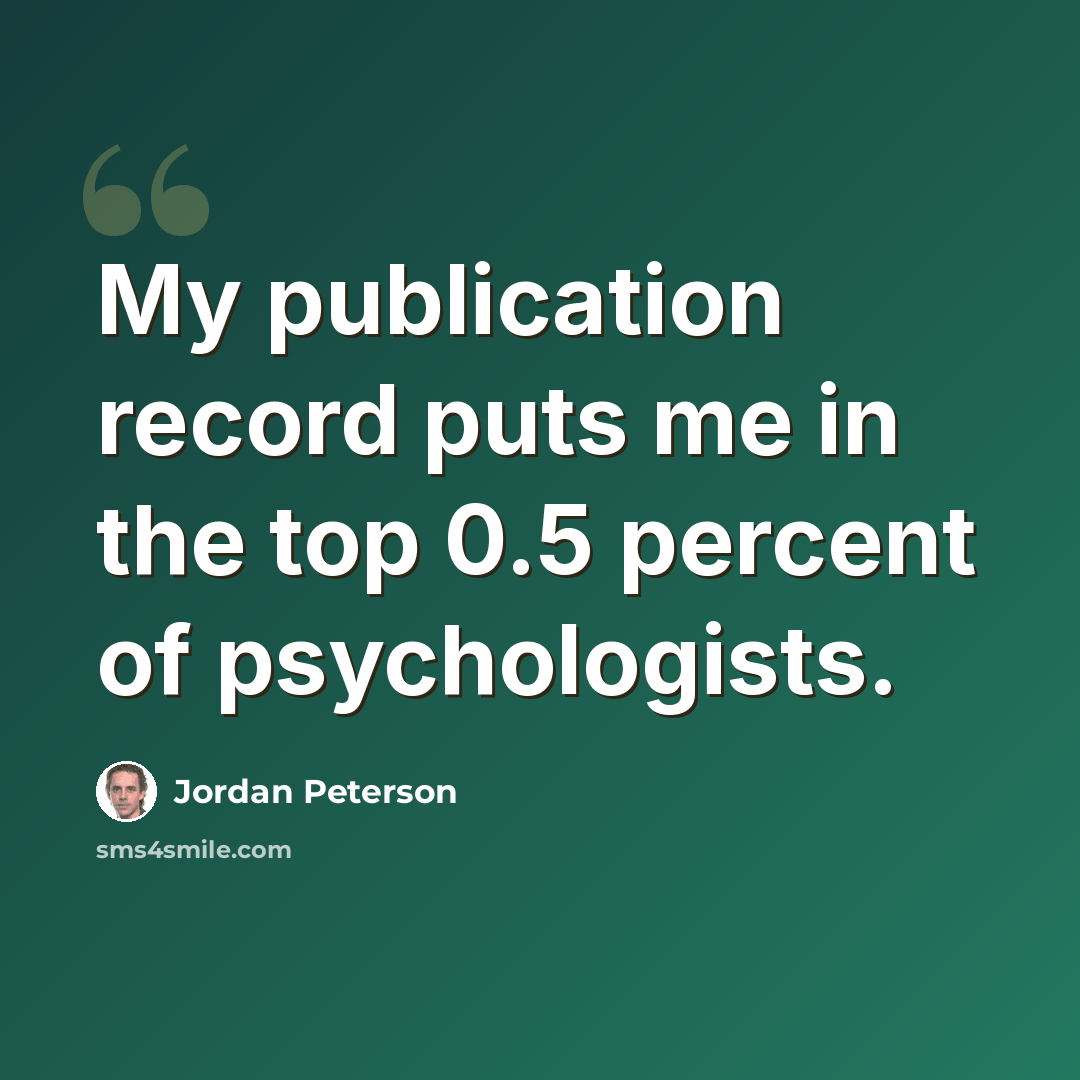 “My publication record puts me in the top 0.5 percent of psychologists.” quote by Jordan Peterson