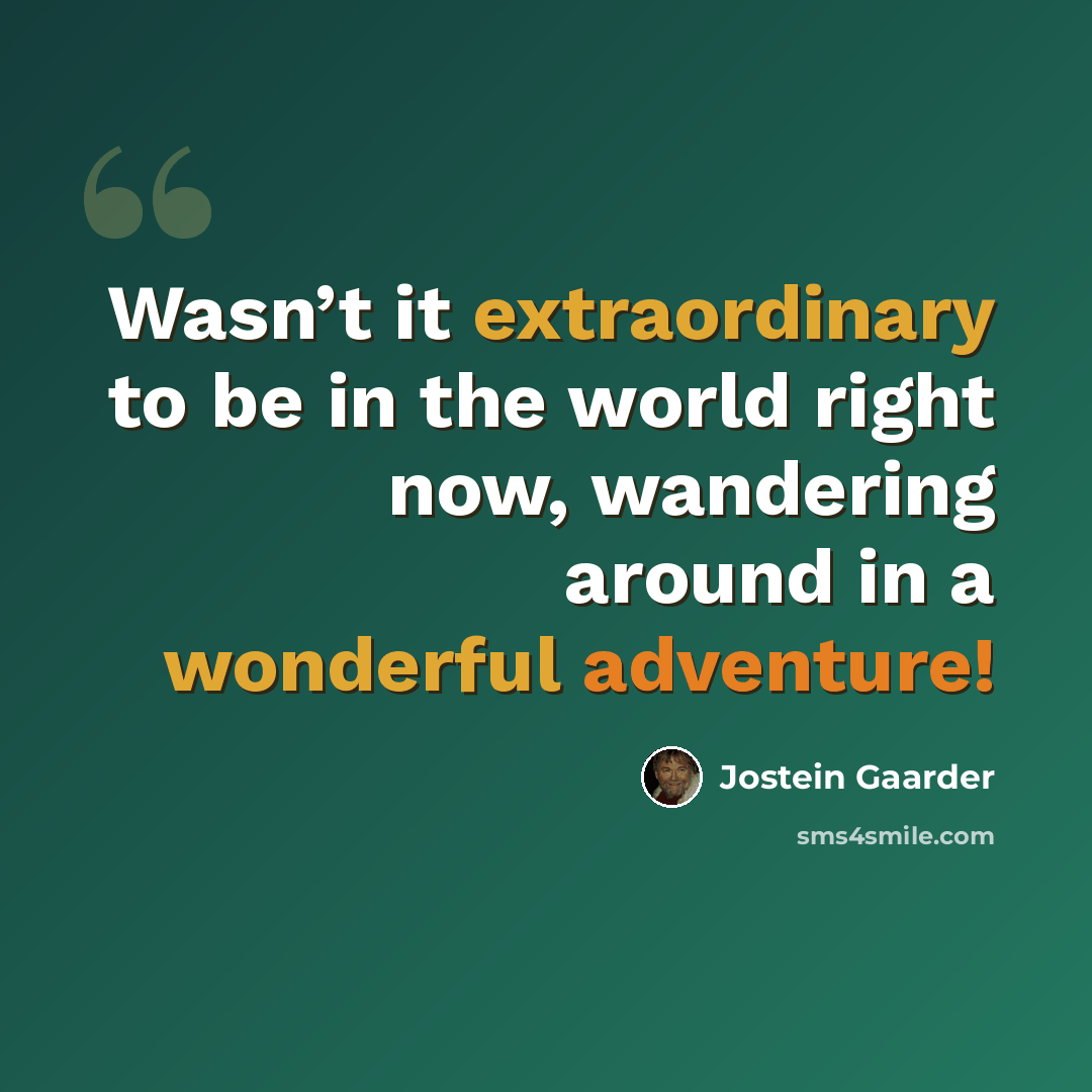 “Wasn’t it extraordinary to be in the world right now, wandering around in a wonderful adventure!” quote by Jostein Gaarder