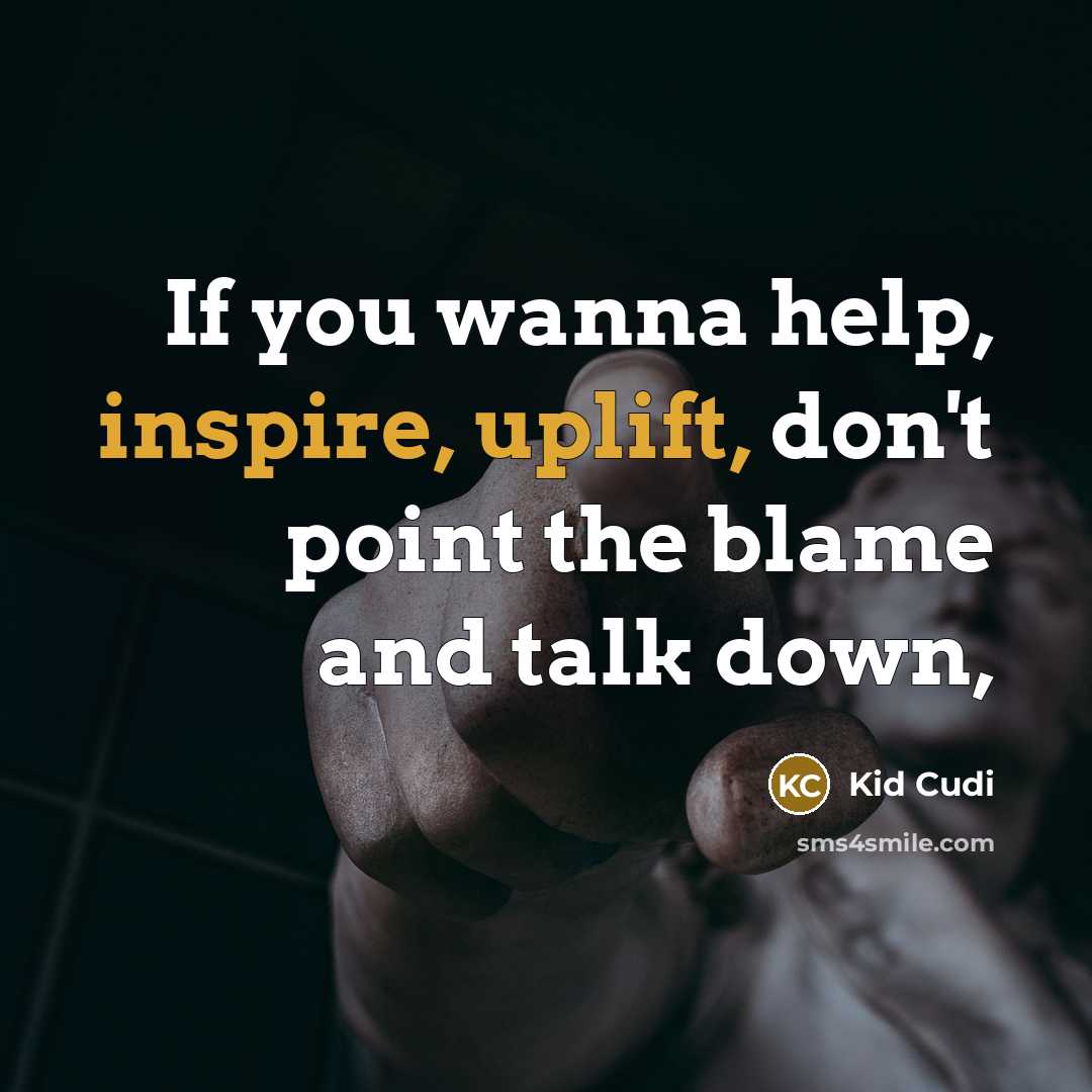 “If you wanna help, inspire, uplift, don't point the blame and talk down,” quote by Kid Cudi