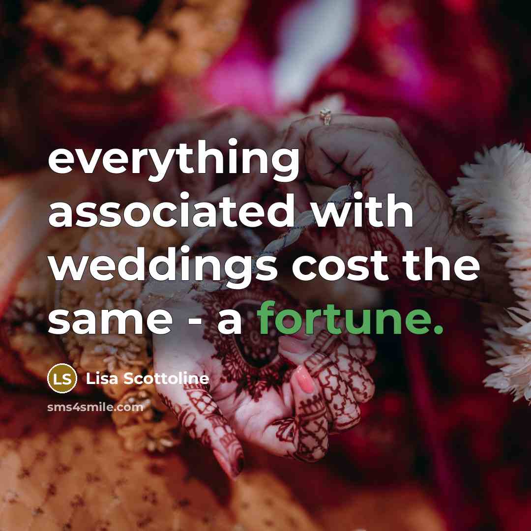 “everything associated with weddings cost the same - a fortune.” quote by Lisa Scottoline