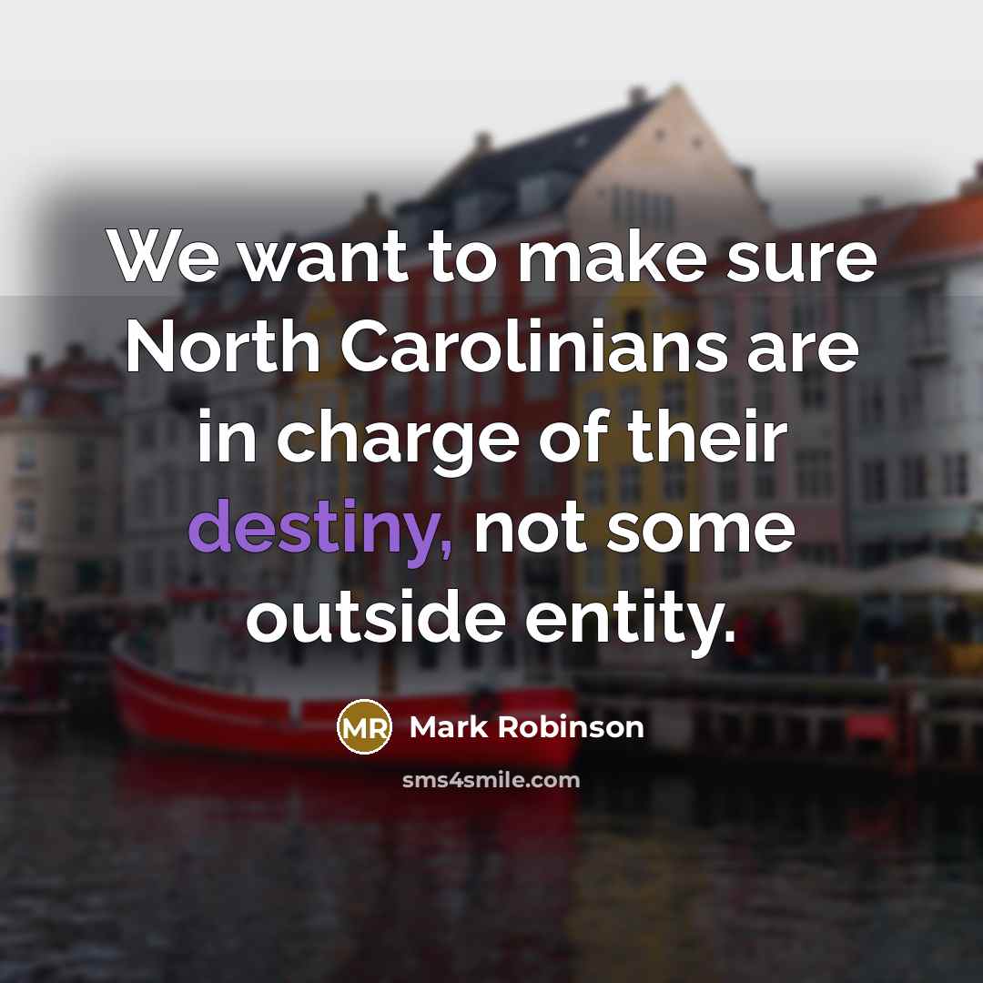 “We want to make sure North Carolinians are in charge of their destiny, not some outside entity.” quote by Mark Robinson