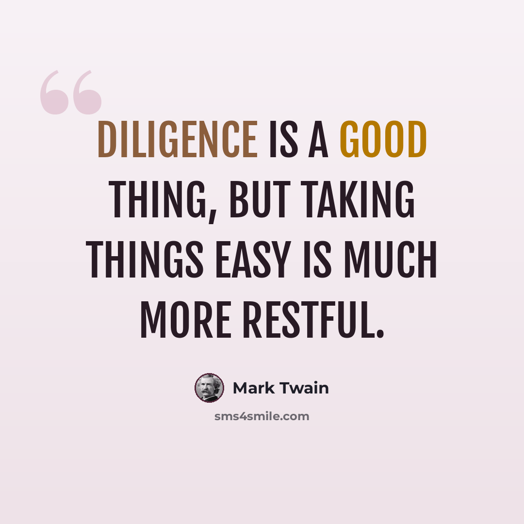 “Diligence is a good thing, but taking things easy is much more restful.” quote by Mark Twain