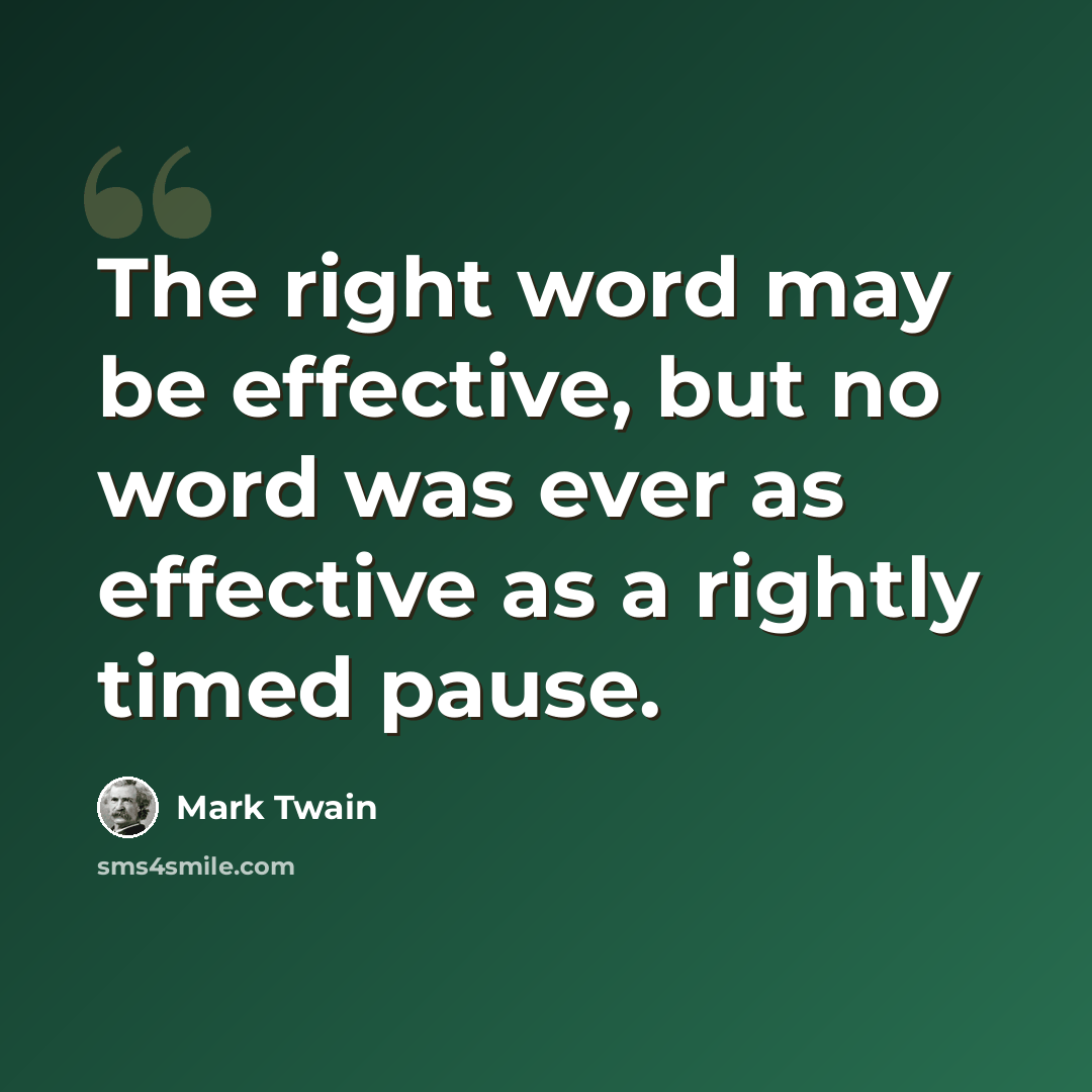 “The right word may be effective, but no word was ever as effective as a rightly timed pause.” quote by Mark Twain