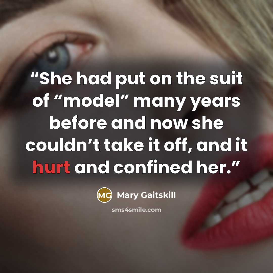 “She had put on the suit of “model” many years before and now she couldn’t take it off, and it hurt and confined her.” quote by Mary Gaitskill