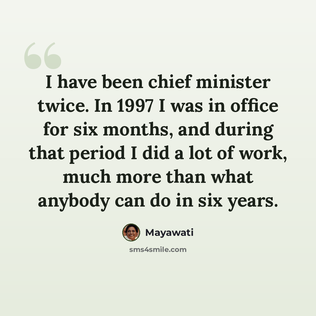 “I have been chief minister twice. In 1997 I was in office for six months, and during that period I did a lot of work, much more than what anybody can do in six years.” quote by Mayawati