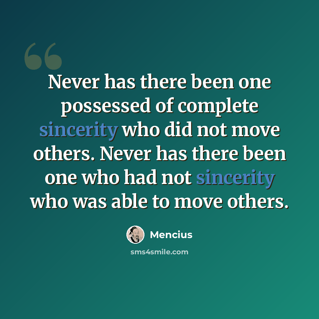 “Never has there been one possessed of complete sincerity who did not move others. Never has there been one who had not sincerity who was able to move others.” quote by Mencius